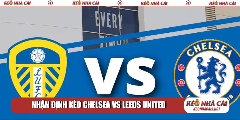 Nhận định kèo Chelsea vs Leeds United